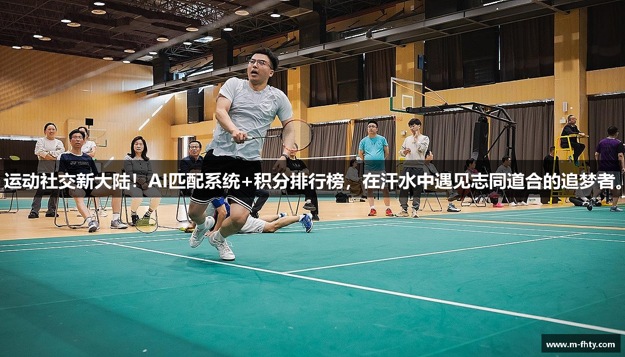 运动社交新大陆！AI匹配系统+积分排行榜，在汗水中遇见志同道合的追梦者。